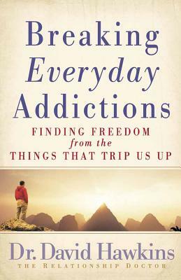 Breaking Everyday Addictions: Finding Freedom from the Things That Trip Us Up by David Hawkins