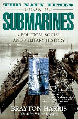 The Navy Times Book of Submarines: A Political, Social Andmilitary His by Brayton Harris