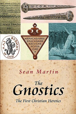 The Gnostics: The First Christian Heretics by Sean Martin