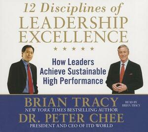 12 Disciplines of Leadership Excellence: How Leaders Achieve Sustainable High Performance by Brian Tracy, Peter Chee