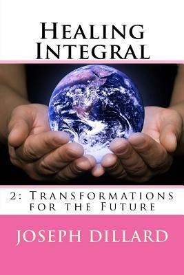 Healing Integral 2: Transformations for the Future by Joseph Dillard