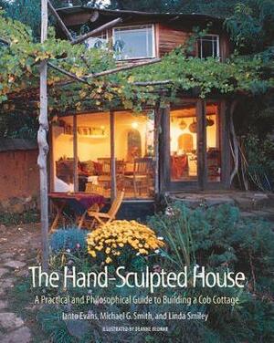 The Hand-Sculpted House: A Philosophical and Practical Guide to Building a Cob Cottage: A Practical Guide to Building a Cob Cottage (The Real Goods Solar Living Book): 10 by Linda Smiley, Michael G. Smith, Ianto Evans