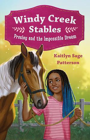 Windy Creek Stables: Presley and the Impossible Dream by Kaitlyn Sage Patterson