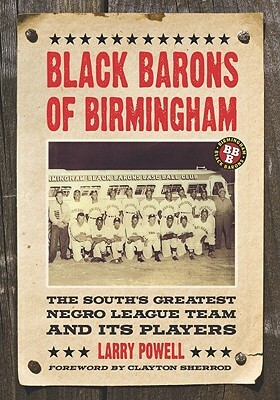 Black Barons of Birmingham: The South's Greatest Negro League Team and Its Players by Larry Powell