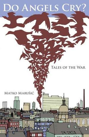 Do Angels Cry?: Tales of the War by Matko Marušić, Graham McMaster