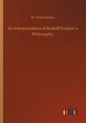 An Interpretation of Rudolf Eucken´s Philosophy by W. Tudor Jones