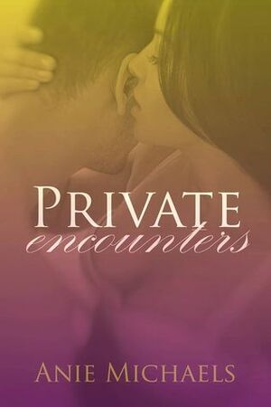 Private Encounters by Anie Michaels