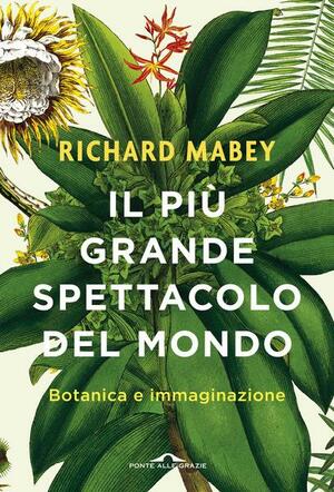 Il più grande spettacolo del mondo. Botanica e immaginazione by Richard Mabey