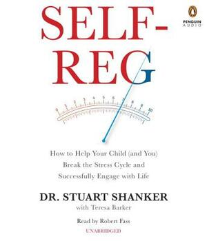 Self-Reg: How to Help Your Child (and You) Break the Stress Cycle and Successfully Engage with Life by Stuart Shanker