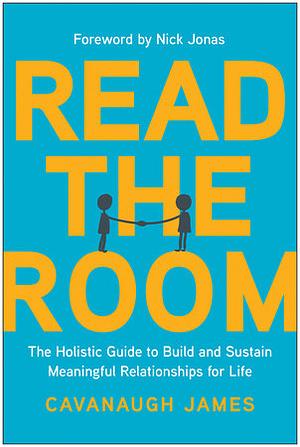 Read the Room: The Holistic Guide to Build and Sustain Meaningful Relationships for Life by Cavanaugh James