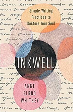 Inkwell: Simple Writing Practices to Restore Your Soul by Anne Elrod Whitney