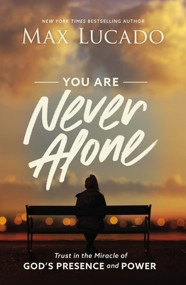 You Are Never Alone: Trust in the Miracle of God's Presence and Power by Max Lucado