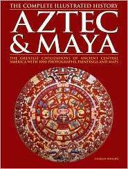 Aztec & Maya: The Complete Illustrated History by Charles Phillips