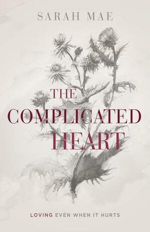 The Complicated Heart: Loving Even When It Hurts by Sarah Mae
