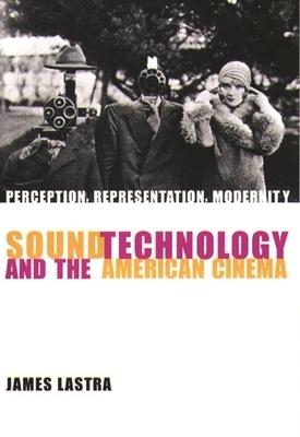 Sound Technology and the American Cinema: Perception, Representation, Modernity by James Lastra