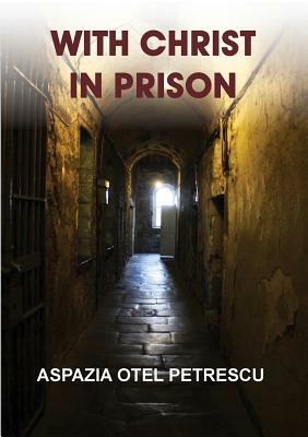 With Christ in Prison by Aspazia Otel Petrescu