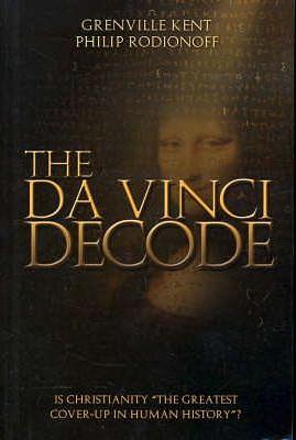 The Da Vinci Decode: Is Christianity "the Greatest Cover-up in Human History"? by Kent Grenville, Grenville Kent, Philip Rodionoff