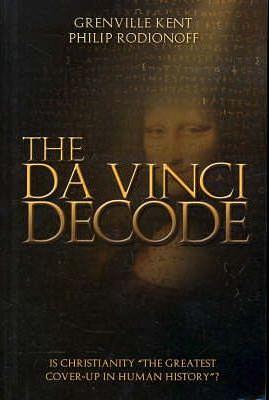 The Da Vinci Decode: Is Christianity "the Greatest Cover-up in Human History"? by Philip Rodionoff, Grenville Kent, Kent Grenville