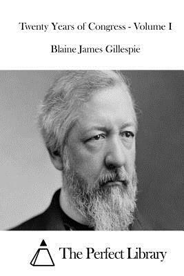 Twenty Years of Congress - Volume I by Blaine James Gillespie