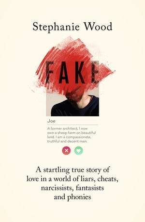 Fake: A startling true story of love in a world of liars, cheats, narcissists, fantasists and phonies by Stephanie Wood