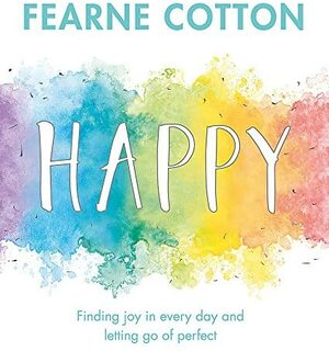 Happy: A practical guide to finding joy each and every day by Fearne Cotton
