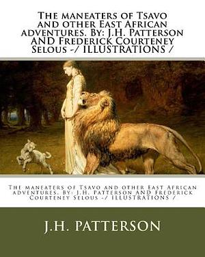 The maneaters of Tsavo and other East African adventures. By: J.H. Patterson AND Frederick Courteney Selous -/ ILLUSTRATIONS / by J. H. Patterson, Frederick Courteney Selous