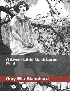 A Sweet Little Maid: Large Print by Amy Ella Blanchard