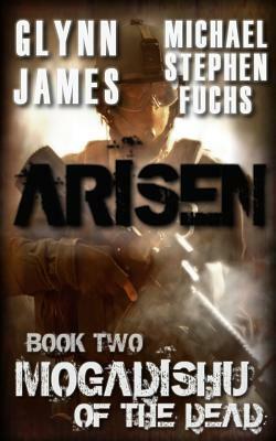 Arisen, Book Two - Mogadishu of the Dead by Glynn James, Michael Stephen Fuchs