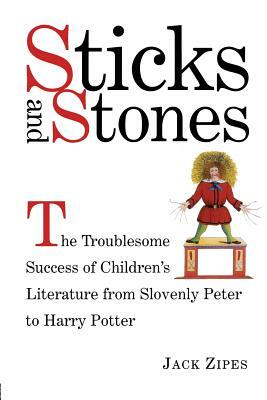 Sticks and Stones: The Troublesome Success of Children's Literature from Slovenly Peter to Harry Potter by Jack Zipes