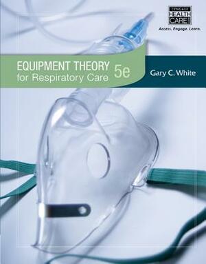 Equipment Theory for Respiratory Care by Gary White