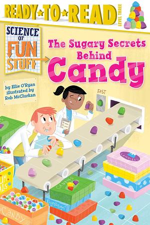 The Sugary Secrets Behind Candy: Ready-to-Read Level 3 by Rob McClurkan, Ellie O'Ryan