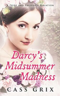 Darcy's Midsummer Madness: A Pride and Prejudice Variation by Cass Grix