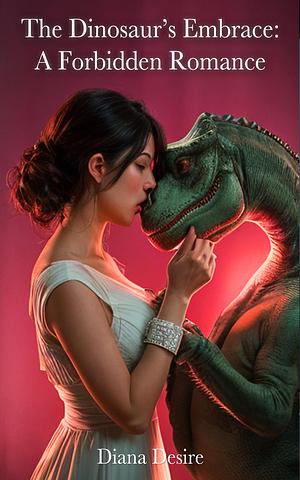 The Dinosaur's Embrace: A Forbidden Romance by Diana Desire