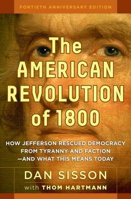 The American Revolution of 1800: How Jefferson Rescued Democracy from Tyranny and Faction#and What This Means Today by Dan Sisson