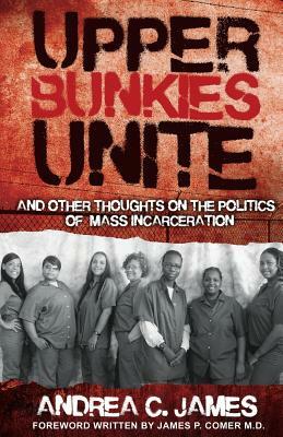 Upper Bunkies Unite: And Other Thoughts On the Politics of Mass Incarceration by Andrea James