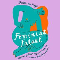 Feminist fataal: Alles wat je lekker zelf mag weten over gender, seks en je lichaam by Dorien van Linge