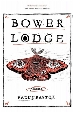 Bower Lodge: Poems by Paul J. Pastor