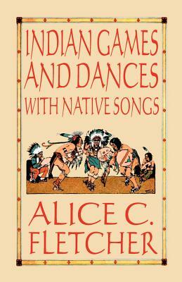 Indian Games and Dances with Native Songs by Alice C. Fletcher