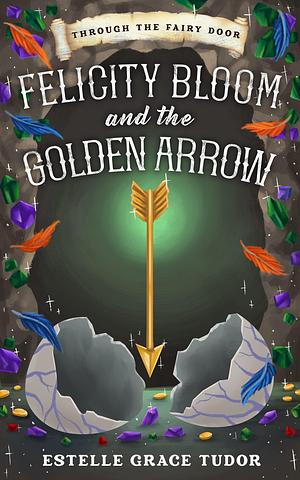 Felicity Bloom and the Golden Arrow by Estelle Grace Tudor