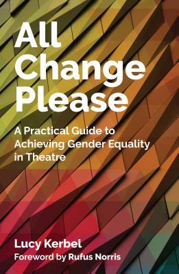 All Change Please: A Practical Guide to Achieving Gender Equality in Theatre by Lucy Kerbel