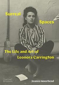 Surreal Spaces: The Life and Art of Leonora Carrington by Joanna Moorhead