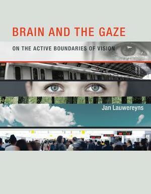 Brain and the Gaze: On the Active Boundaries of Vision by Jan Lauwereyns