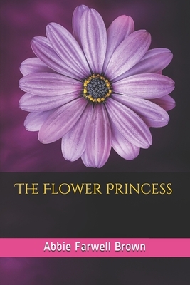 The Flower Princess: The Flower Princess; The Little Friend; The Mermaid's Child; The Ten Blowers by Abbie Farwell Brown