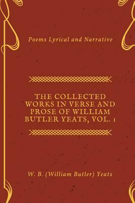 The Collected Works in Verse and Prose of William Butler Yeats, Vol. 1: Poems Lyrical and Narrative by W.B. Yeats
