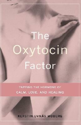 The Oxytocin Factor: Tapping the Hormone of Calm, Love and Healing by Kerstin Uvnas Moberg, Michel Odent