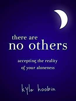 There Are No Others: Accepting The Reality of Your Aloneness by Kyle Hoobin