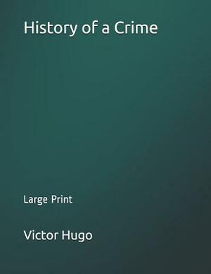 History of a Crime: Large Print by Victor Hugo