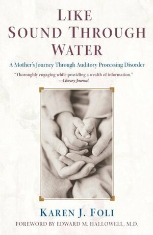 Like Sound Through Water: A Mother's Journey Through Auditory Processing Disorder by Karen J. Foli, Edward M. Hallowell