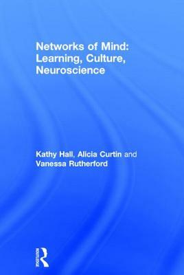 Networks of Mind: Learning, Culture, Neuroscience by Kathy Hall, Vanessa Rutherford, Alicia Curtin