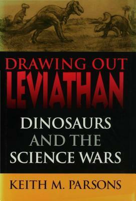 Drawing Out Leviathan: Dinosaurs and the Science Wars by Keith Parsons